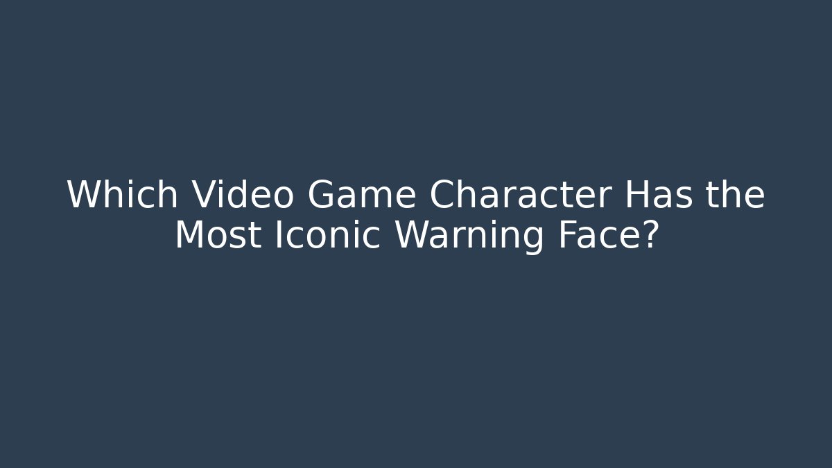 Which Video Game Character Has the Most Iconic Warning Face?