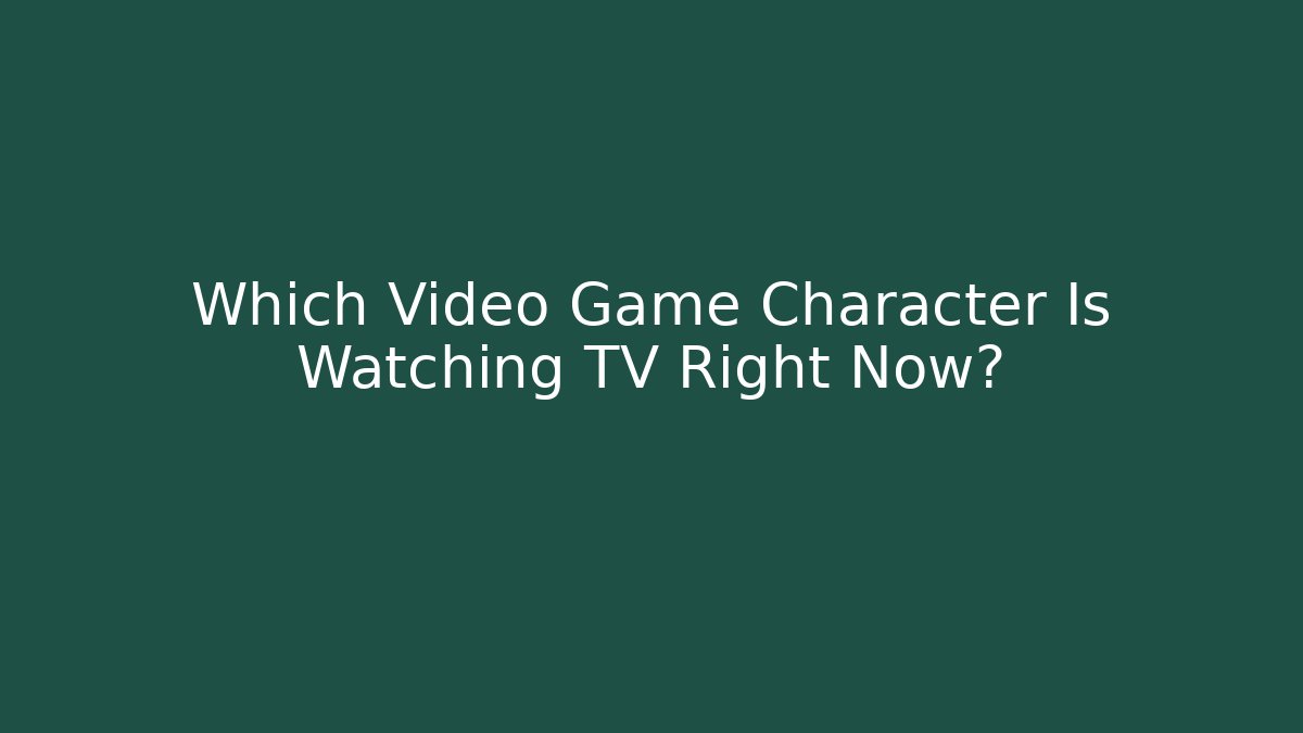 Which Video Game Character Is Watching TV Right Now?