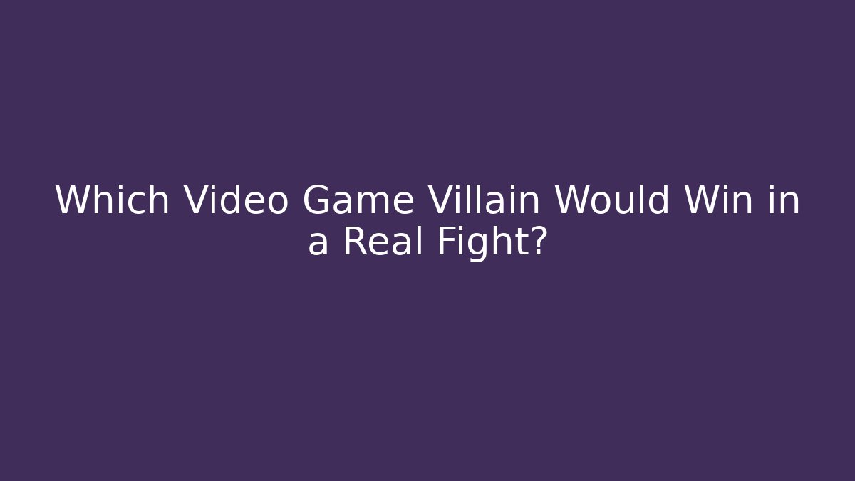 Which Video Game Villain Would Win in a Real Fight?