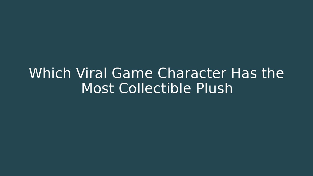 Which Viral Game Character Has the Most Collectible Plush