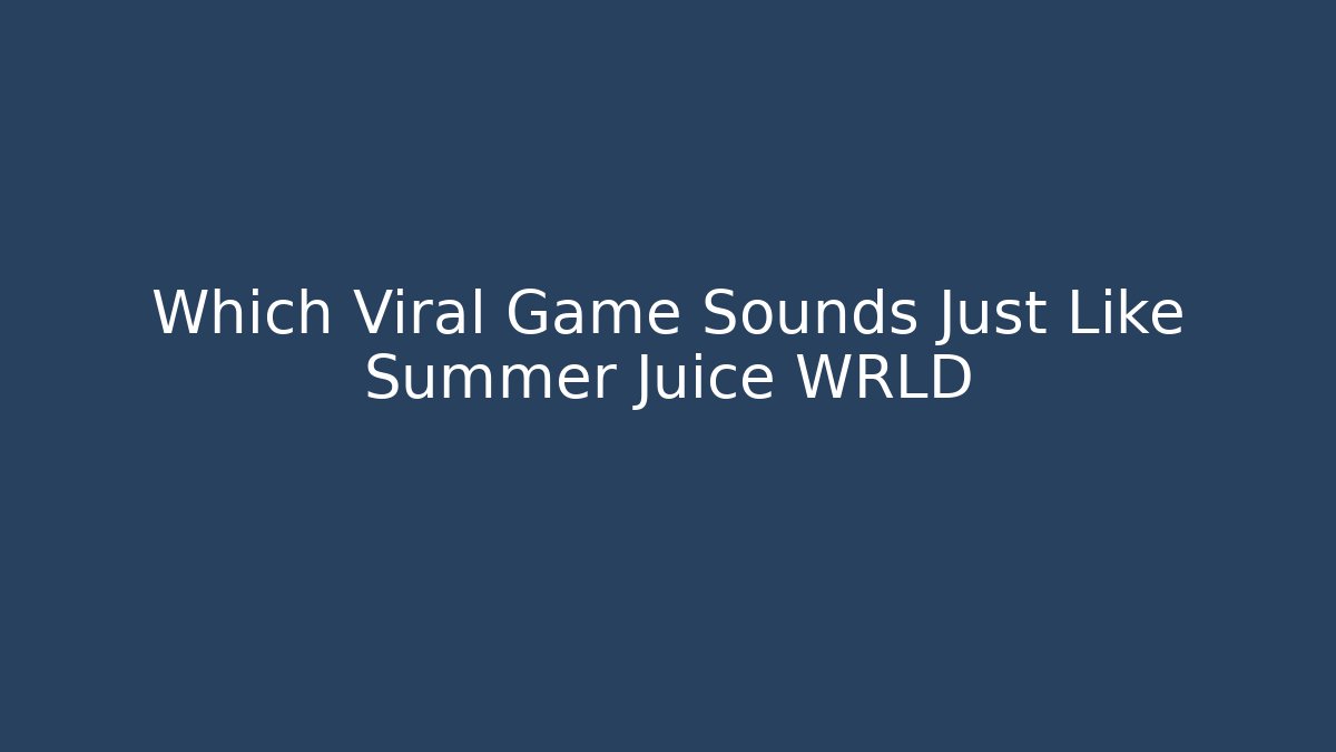 Which Viral Game Sounds Just Like Summer Juice WRLD