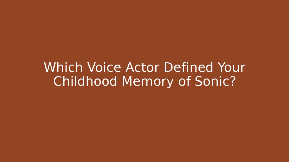 Which Voice Actor Defined Your Childhood Memory of Sonic?
