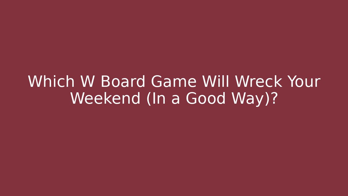 Which W Board Game Will Wreck Your Weekend (In a Good Way)?