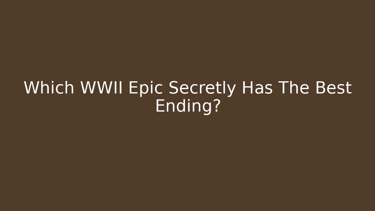 Which WWII Epic Secretly Has The Best Ending?