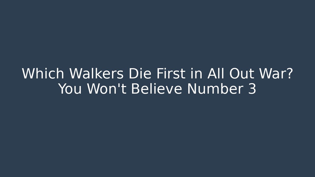 Which Walkers Die First in All Out War? You Won't Believe Number 3