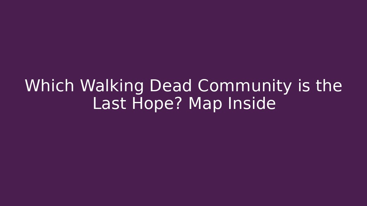 Which Walking Dead Community is the Last Hope? Map Inside