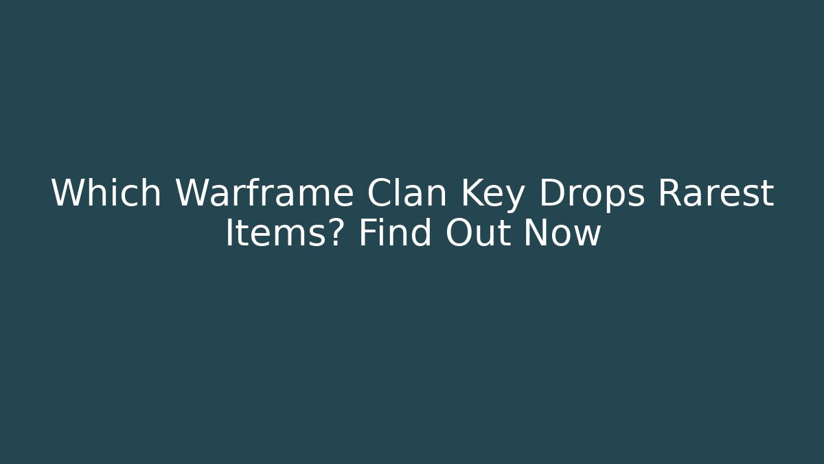 Which Warframe Clan Key Drops Rarest Items? Find Out Now