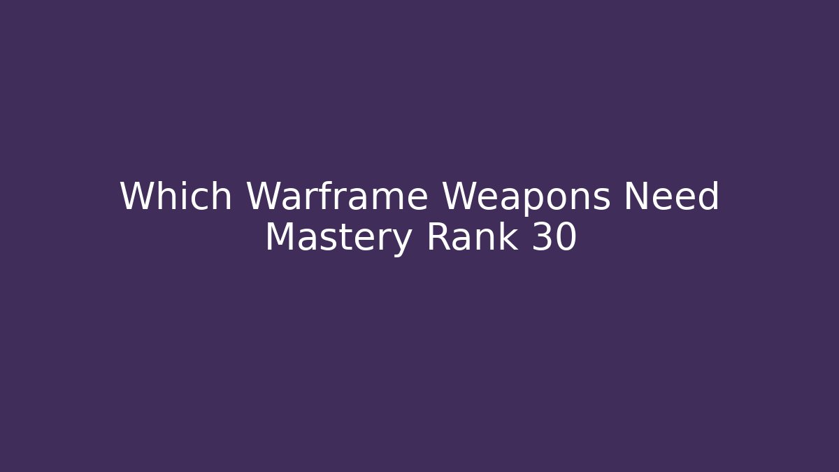 Which Warframe Weapons Need Mastery Rank 30