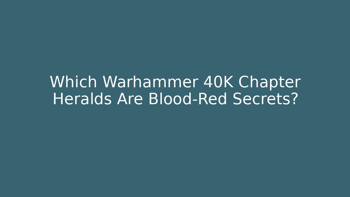 Which Warhammer 40K Chapter Heralds Are Blood-Red Secrets?