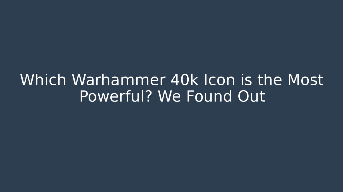 Which Warhammer 40k Icon is the Most Powerful? We Found Out