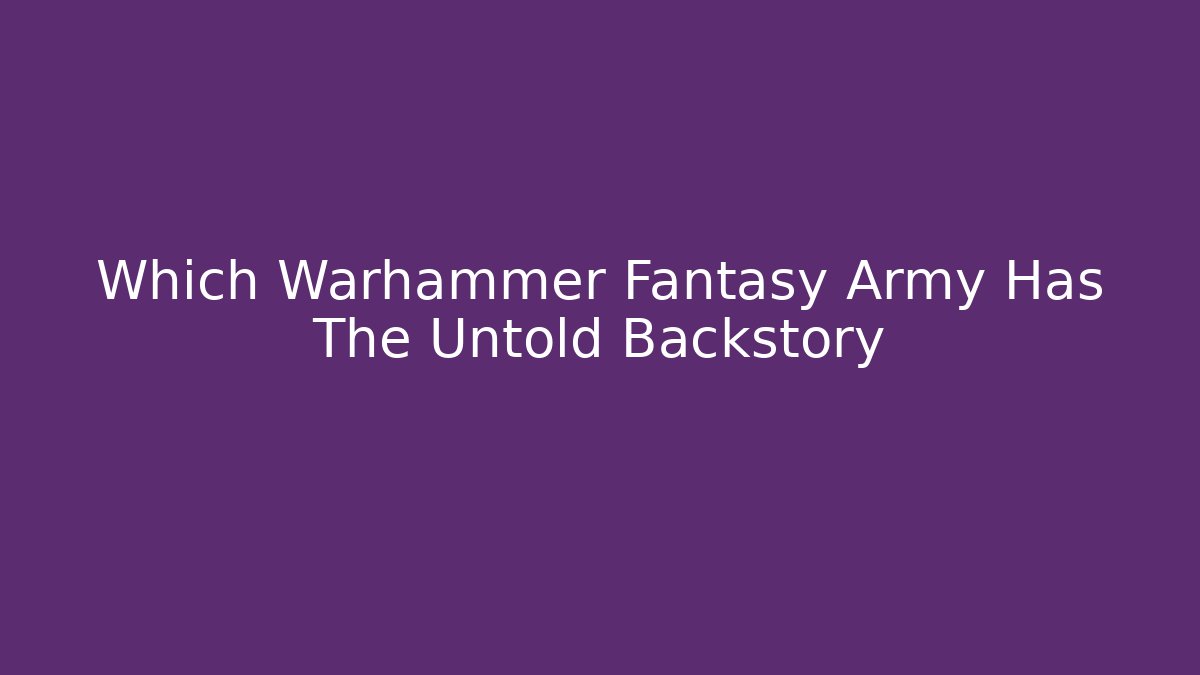 Which Warhammer Fantasy Army Has The Untold Backstory