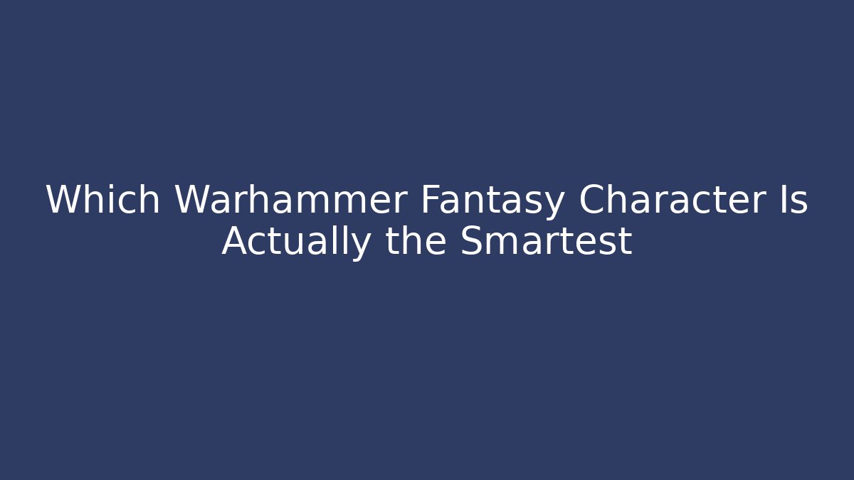 Which Warhammer Fantasy Character Is Actually the Smartest