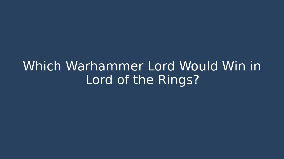 Which Warhammer Lord Would Win in Lord of the Rings? - Critter Realm