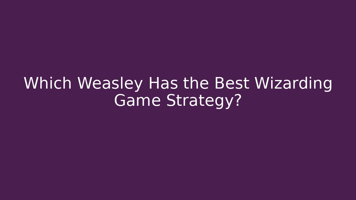 Which Weasley Has the Best Wizarding Game Strategy?