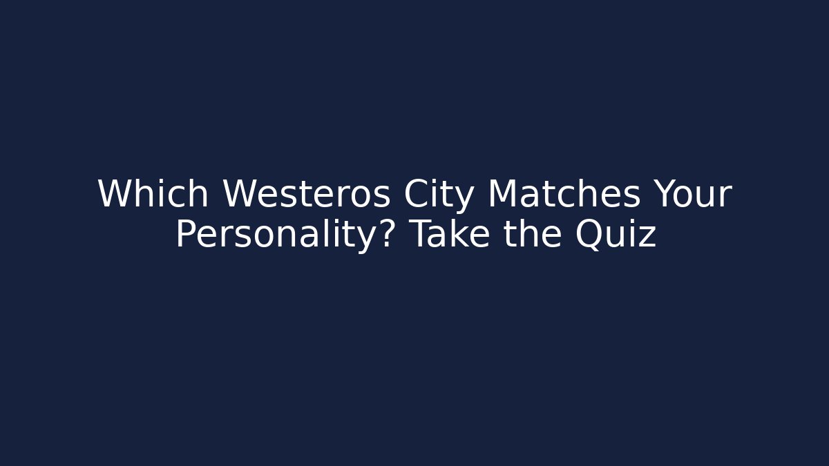 Which Westeros City Matches Your Personality? Take the Quiz - Critter Realm