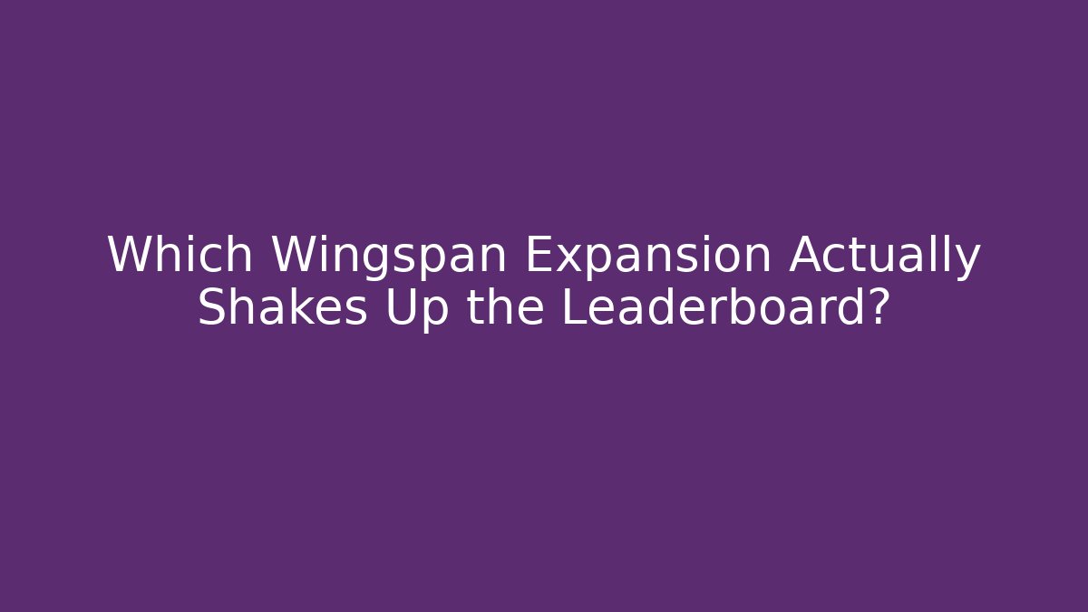 Which Wingspan Expansion Actually Shakes Up the Leaderboard?
