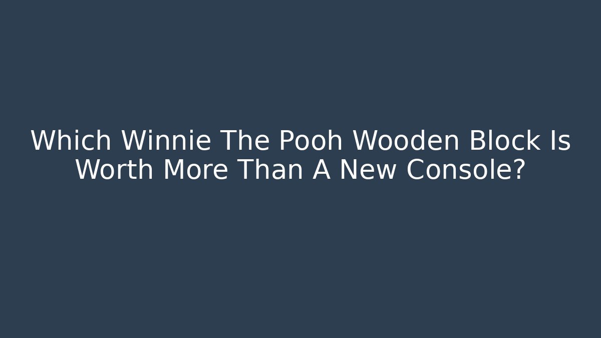 Which Winnie The Pooh Wooden Block Is Worth More Than A New Console?