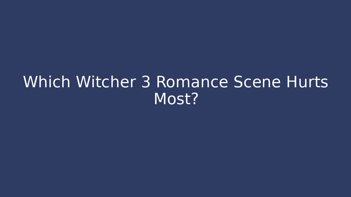 Which Witcher 3 Romance Scene Hurts Most?