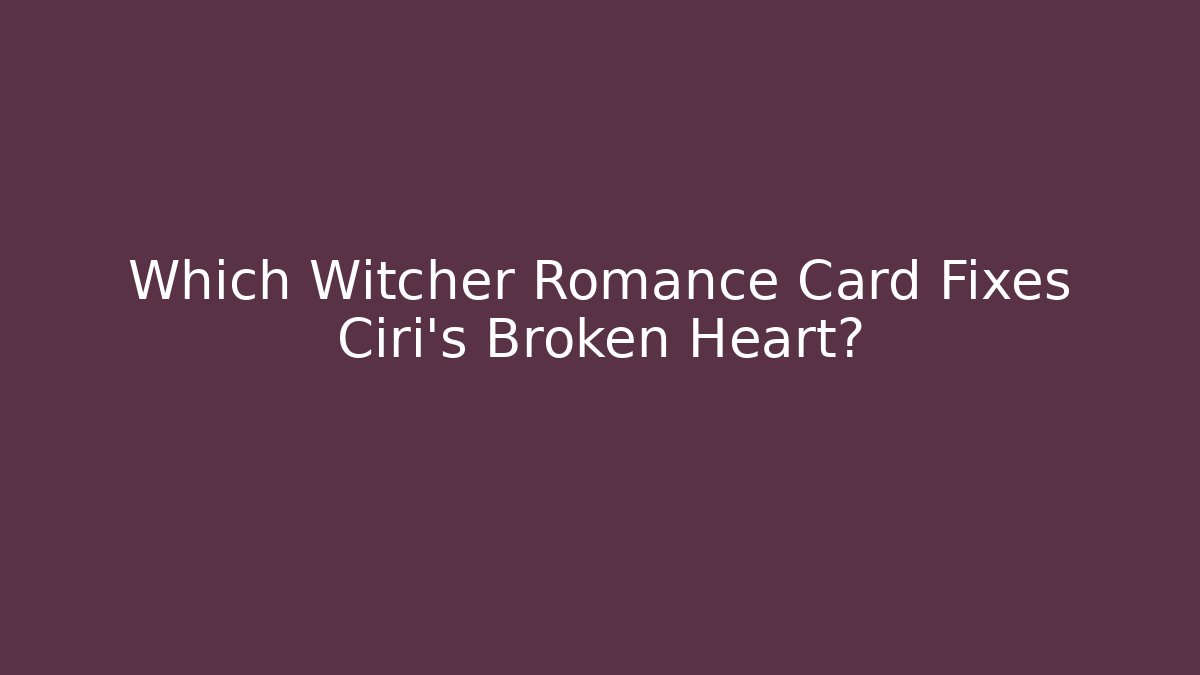 Which Witcher Romance Card Fixes Ciri's Broken Heart? - Critter Realm