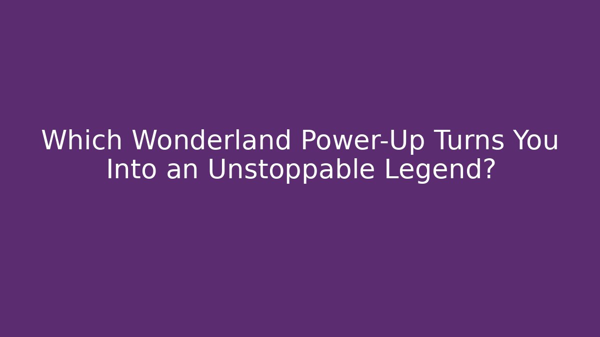 Which Wonderland Power-Up Turns You Into an Unstoppable Legend?