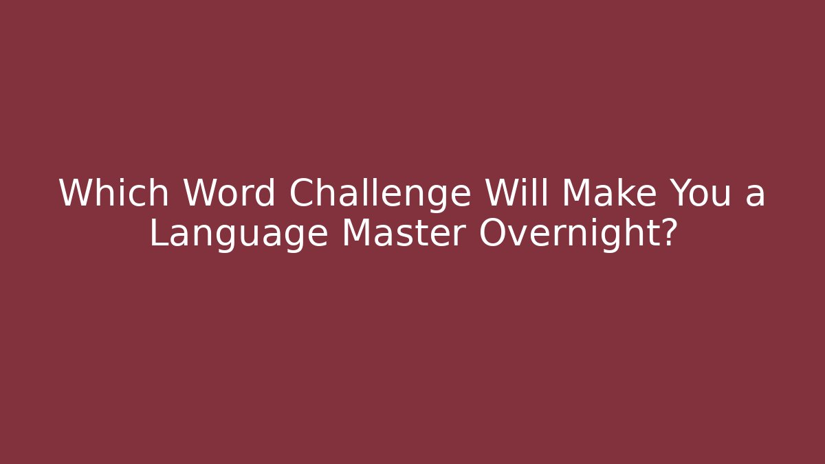 Which Word Challenge Will Make You a Language Master Overnight?
