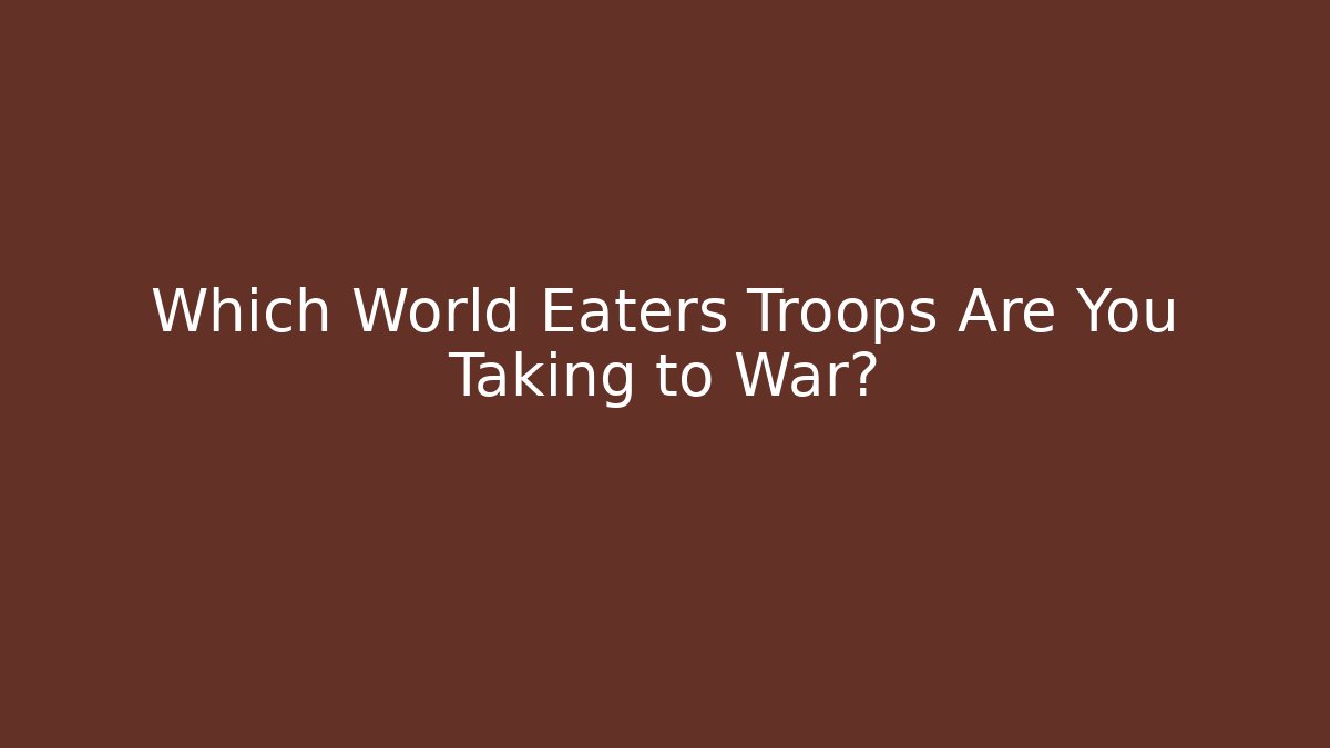 Which World Eaters Troops Are You Taking to War?