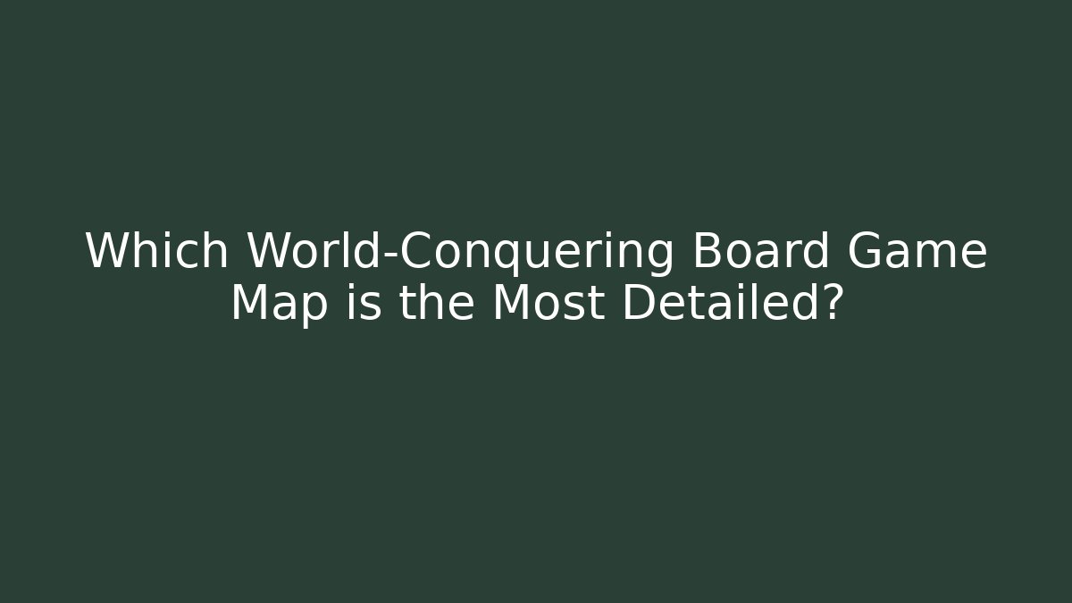 Which World-Conquering Board Game Map is the Most Detailed?
