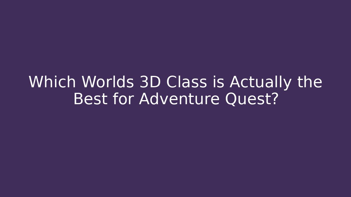 Which Worlds 3D Class is Actually the Best for Adventure Quest? - Critter Realm