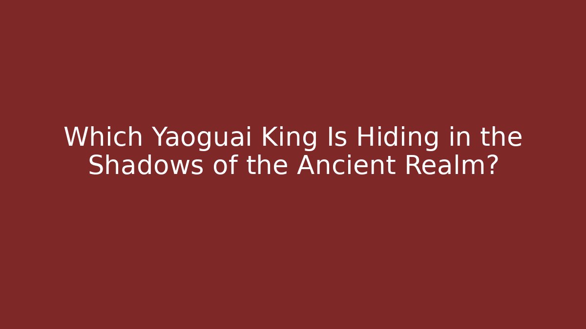Which Yaoguai King Is Hiding in the Shadows of the Ancient Realm?