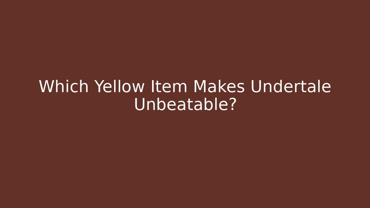 Which Yellow Item Makes Undertale Unbeatable?