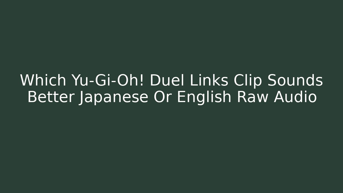 Which Yu-Gi-Oh! Duel Links Clip Sounds Better Japanese Or English Raw Audio