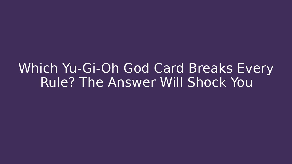 Which Yu-Gi-Oh God Card Breaks Every Rule? The Answer Will Shock You