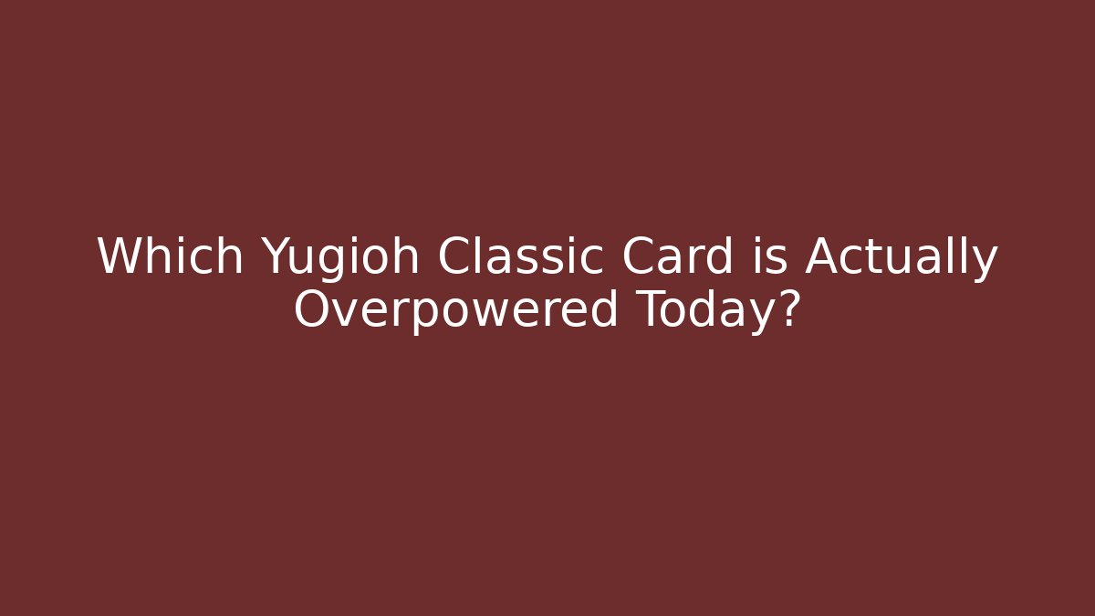 Which Yugioh Classic Card is Actually Overpowered Today?