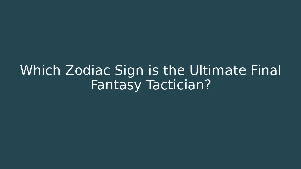 Which Zodiac Sign is the Ultimate Final Fantasy Tactician?