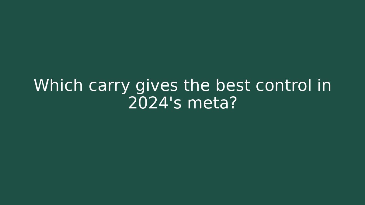 Which carry gives the best control in 2024’s meta?