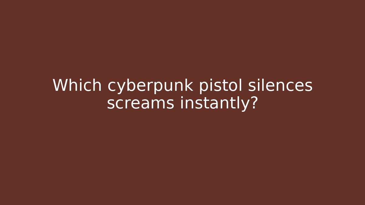 Which cyberpunk pistol silences screams instantly?