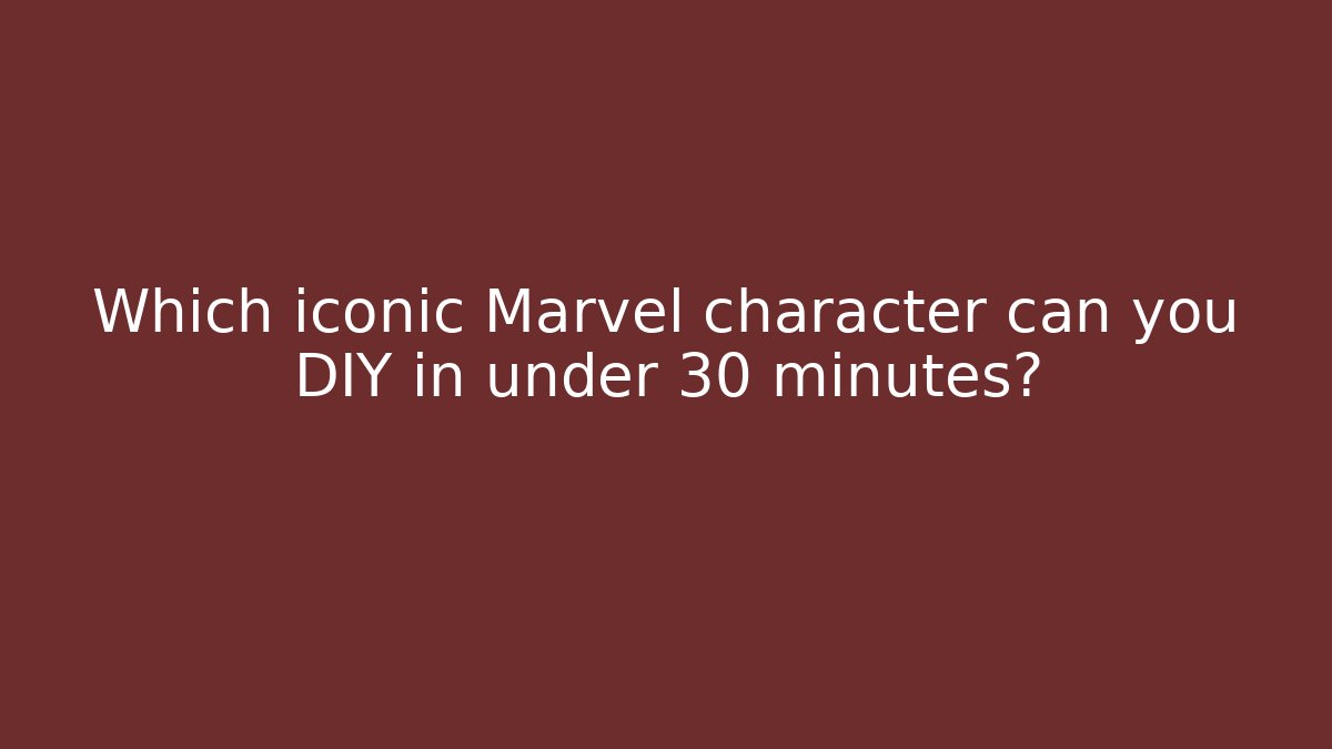 Which iconic Marvel character can you DIY in under 30 minutes?