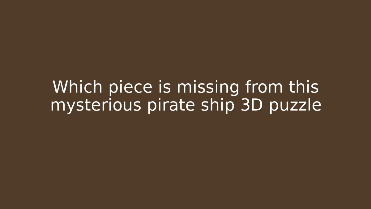Which piece is missing from this mysterious pirate ship 3D puzzle