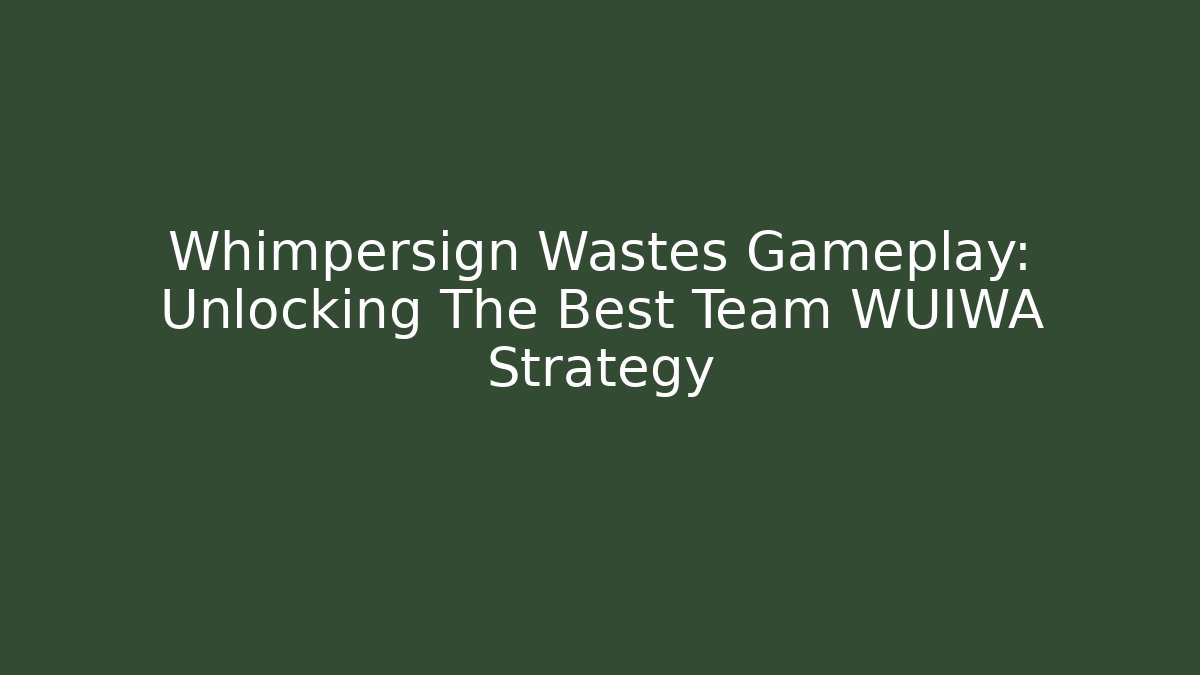 Whimpersign Wastes Gameplay: Unlocking The Best Team WUIWA Strategy