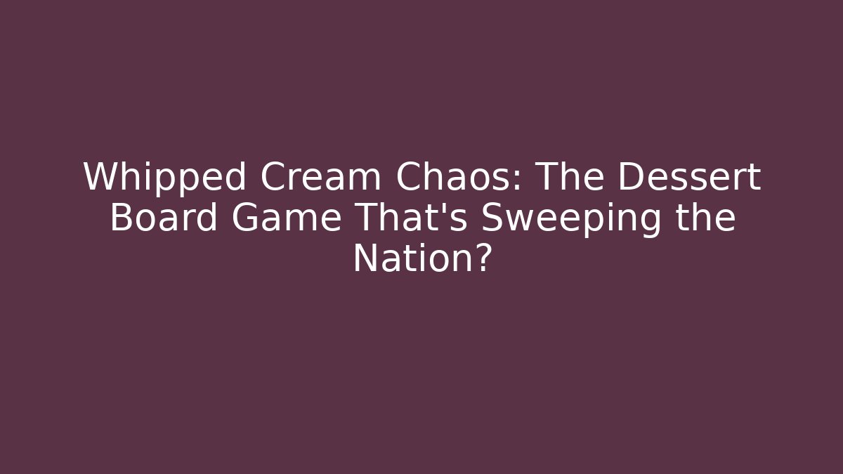 Whipped Cream Chaos: The Dessert Board Game That’s Sweeping the Nation?