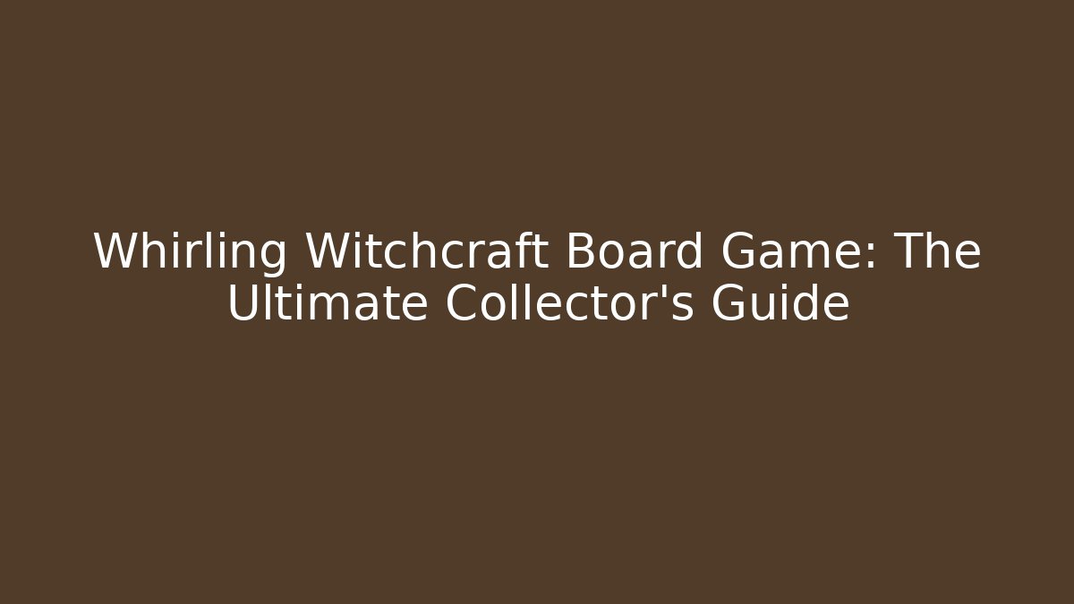 Whirling Witchcraft Board Game: The Ultimate Collector's Guide