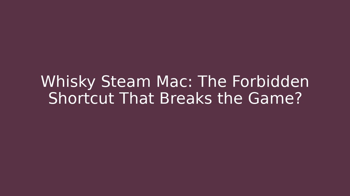 Whisky Steam Mac: The Forbidden Shortcut That Breaks the Game?