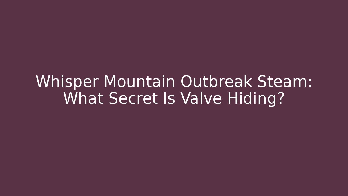 Whisper Mountain Outbreak Steam: What Secret Is Valve Hiding?