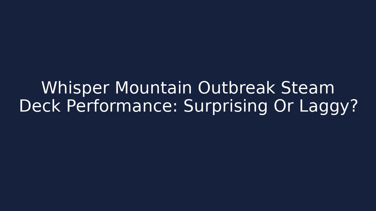 Whisper Mountain Outbreak Steam Deck Performance: Surprising Or Laggy?