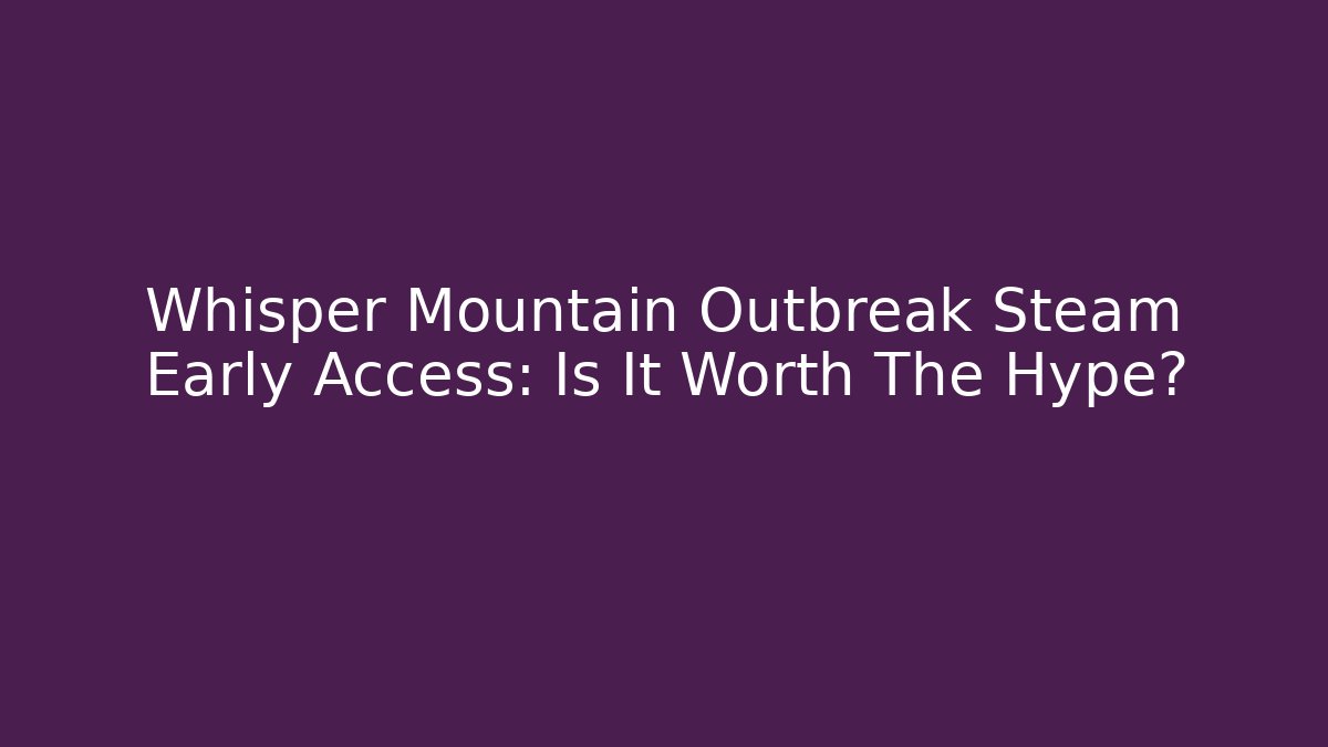 Whisper Mountain Outbreak Steam Early Access: Is It Worth The Hype?