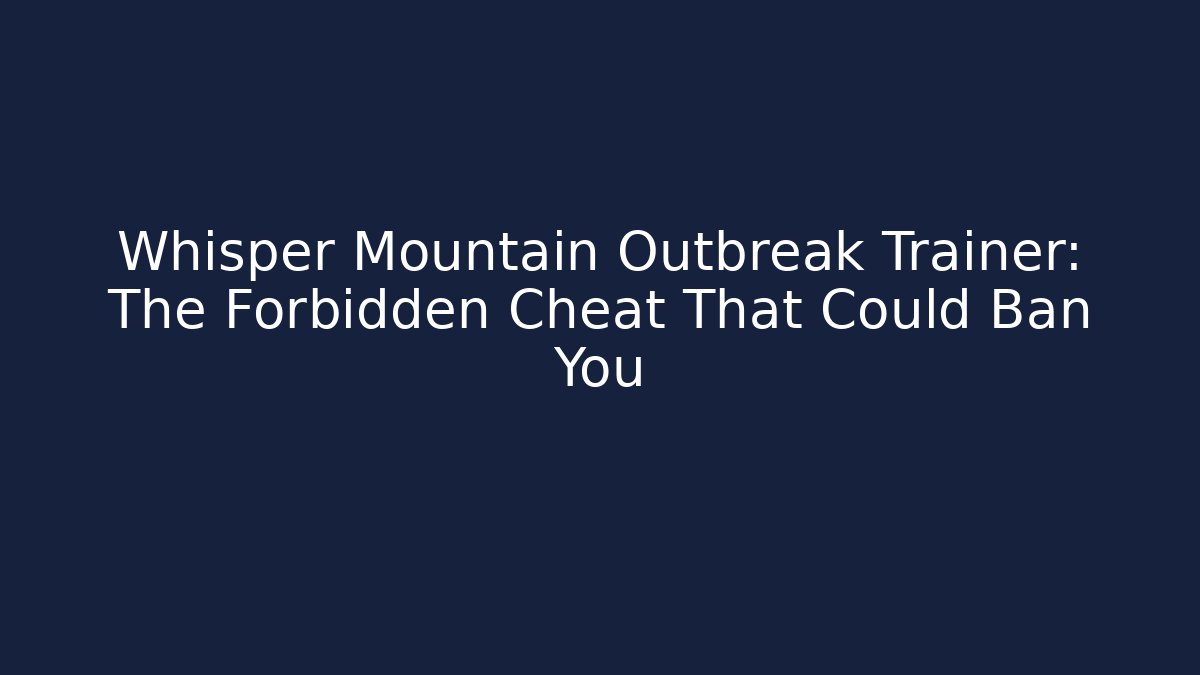 Whisper Mountain Outbreak Trainer: The Forbidden Cheat That Could Ban You