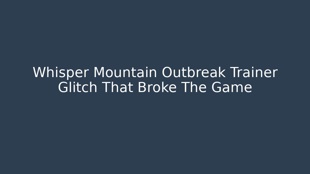 Whisper Mountain Outbreak Trainer Glitch That Broke The Game