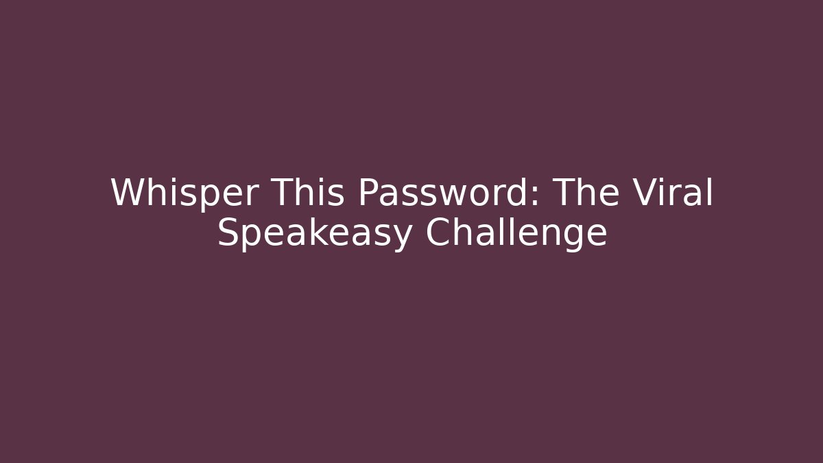 Whisper This Password: The Viral Speakeasy Challenge