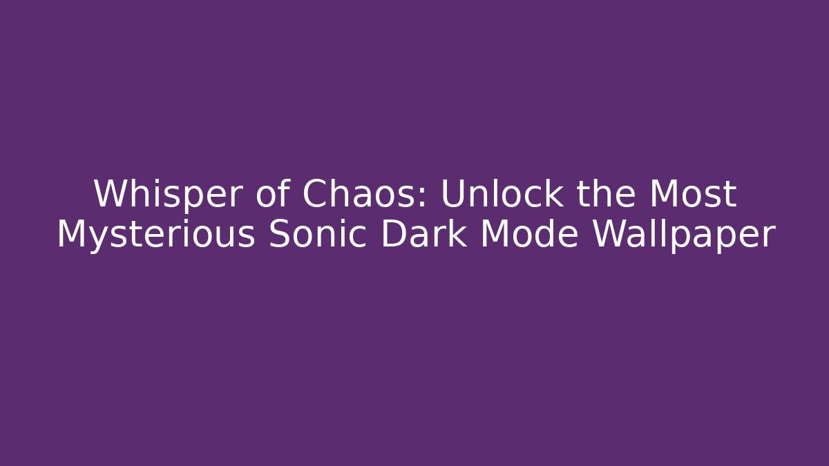 Whisper of Chaos: Unlock the Most Mysterious Sonic Dark Mode Wallpaper