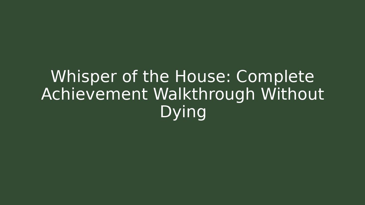 Whisper of the House: Complete Achievement Walkthrough Without Dying